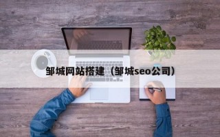 邹城网站搭建（邹城seo公司）