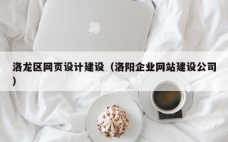 洛龙区网页设计建设（洛阳企业网站建设公司）