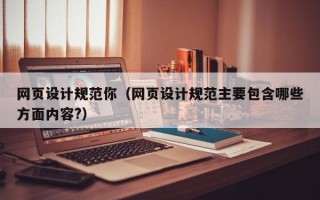 网页设计规范你（网页设计规范主要包含哪些方面内容?）
