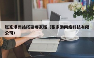 张家港网站搭建哪家强（张家港网络科技有限公司）