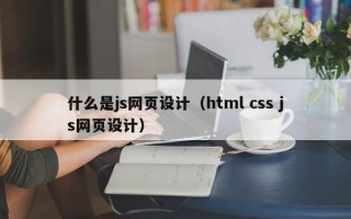 什么是js网页设计（html css js网页设计）