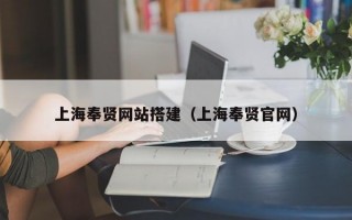 上海奉贤网站搭建（上海奉贤官网）