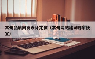 常州品质网页设计定做（常州网站建设哪家便宜）