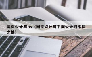 网页设计与ps(网页设计与平面设计的不同之处) 网页设计与ps(网页设计与平面设计的不同之处)