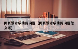 网页设计学生提问题（网页设计学生提问题怎么写）