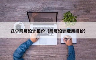 辽宁网页设计报价（网页设计费用报价）