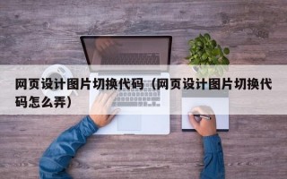 网页设计图片切换代码（网页设计图片切换代码怎么弄）