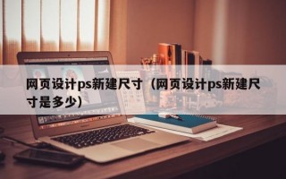 网页设计ps新建尺寸（网页设计ps新建尺寸是多少）