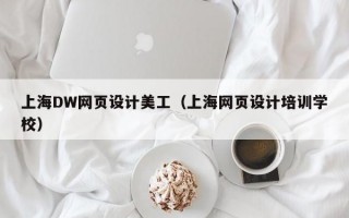 上海DW网页设计美工（上海网页设计培训学校）