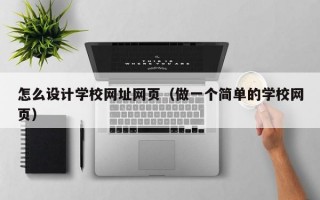 怎么设计学校网址网页（做一个简单的学校网页）