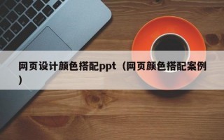 网页设计颜色搭配ppt（网页颜色搭配案例）
