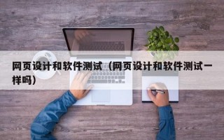 网页设计和软件测试（网页设计和软件测试一样吗）