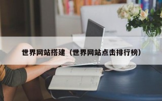 世界网站搭建（世界网站点击排行榜）