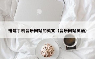 搭建手机音乐网站的英文（音乐网站英语）