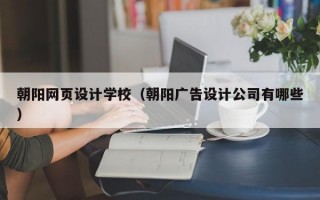 朝阳网页设计学校（朝阳广告设计公司有哪些）