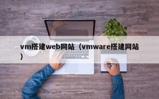vm搭建web网站（vmware搭建网站）