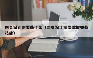 网页设计需要些什么（网页设计需要掌握哪些技能）