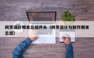 网页设计期末总结开头（网页设计与制作期末总结）