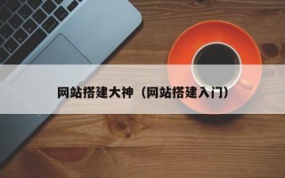 网站搭建大神(网站搭建入门) 网站搭建大神(网站搭建入门)