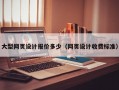 大型网页设计报价多少（网页设计收费标准）