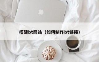 搭建bt网站（如何制作bt链接）