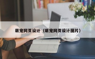 萌宠网页设计（萌宠网页设计图片）