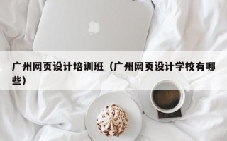 广州网页设计培训班（广州网页设计学校有哪些）