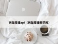 网站搭建api（网站搭建教学网）