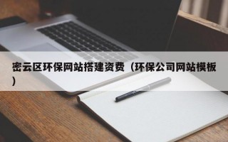 密云区环保网站搭建资费（环保公司网站模板）