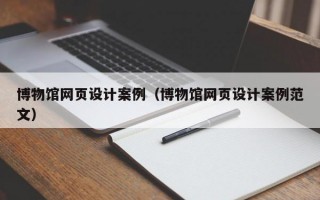 博物馆网页设计案例（博物馆网页设计案例范文）