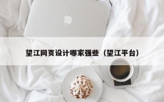 望江网页设计哪家强些（望江平台）
