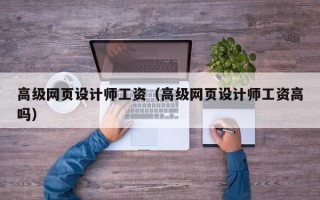 高级网页设计师工资（高级网页设计师工资高吗）