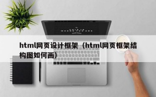 html网页设计框架（html网页框架结构图如何画）