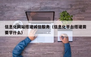 信息化网站搭建诚信服务（信息化平台搭建需要学什么）