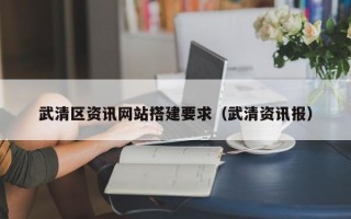 武清区资讯网站搭建要求（武清资讯报）