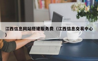 江西信息网站搭建服务费（江西信息交易中心）