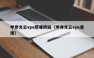 甲骨文云vps搭建网站（甲骨文云vps速度）