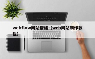 webflow网站搭建（web网站制作教程）