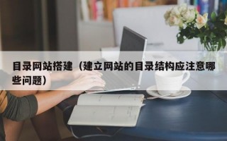 目录网站搭建（建立网站的目录结构应注意哪些问题）