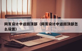 网页设计中返回顶部（网页设计中返回顶部怎么设置）