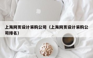 上海网页设计采购公司（上海网页设计采购公司排名）