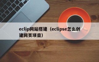 eclip网站搭建（eclipse怎么创建网页项目）