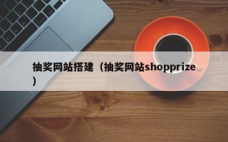 抽奖网站搭建（抽奖网站shopprize）