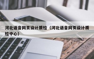 河北语音网页设计质检（河北语音网页设计质检中心）