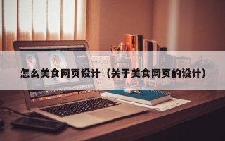 怎么美食网页设计（关于美食网页的设计）