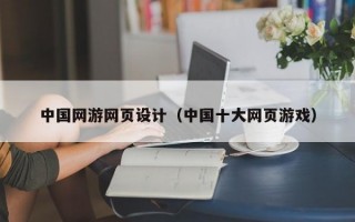 中国网游网页设计（中国十大网页游戏）