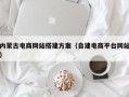 内蒙古电商网站搭建方案（自建电商平台网站）