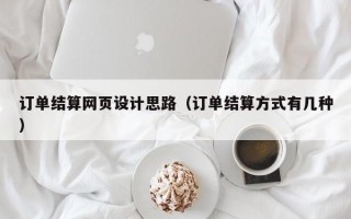 订单结算网页设计思路（订单结算方式有几种）
