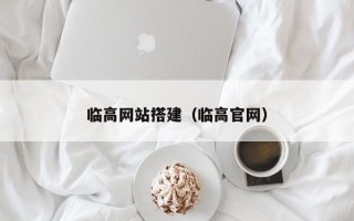 临高网站搭建（临高官网）