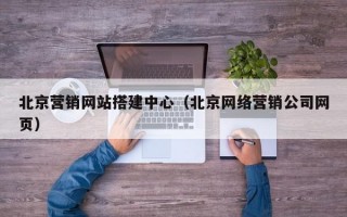 北京营销网站搭建中心（北京网络营销公司网页）